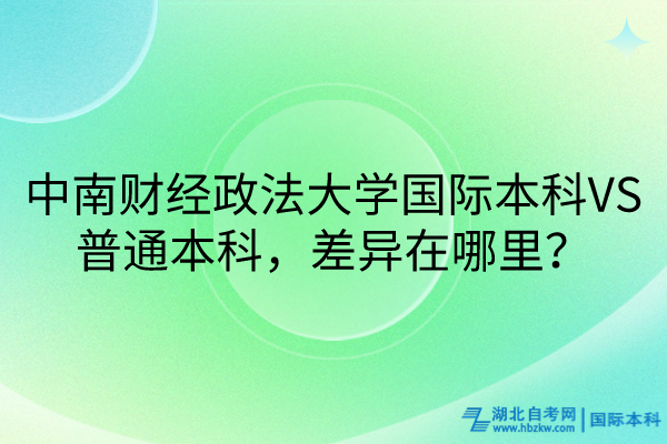 中南財(cái)經(jīng)政法大學(xué)國際本科VS普通本科，差異在哪里？