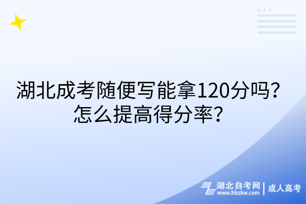 湖北成考隨便寫能拿120分嗎？怎么提高得分率？