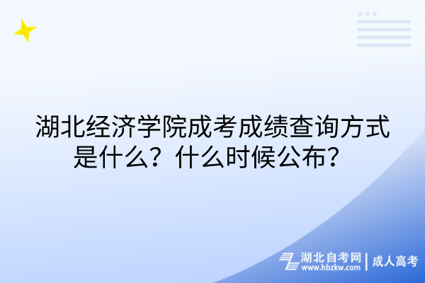湖北經(jīng)濟(jì)學(xué)院成考成績查詢方式是什么？什么時(shí)候公布？