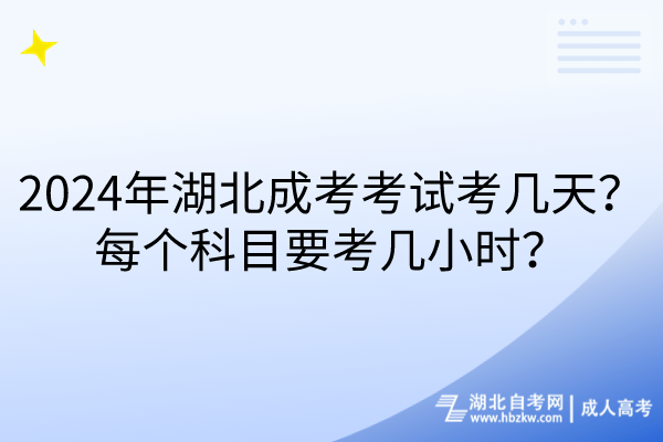 2024年湖北成考考試考幾天？每個科目要考幾小時？