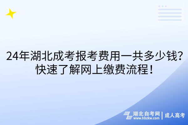 24年湖北成考報考費用一共多少錢？快速了解網(wǎng)上繳費流程！
