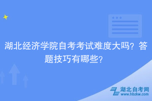 湖北經(jīng)濟(jì)學(xué)院自考考試難度大嗎？答題技巧有哪些？