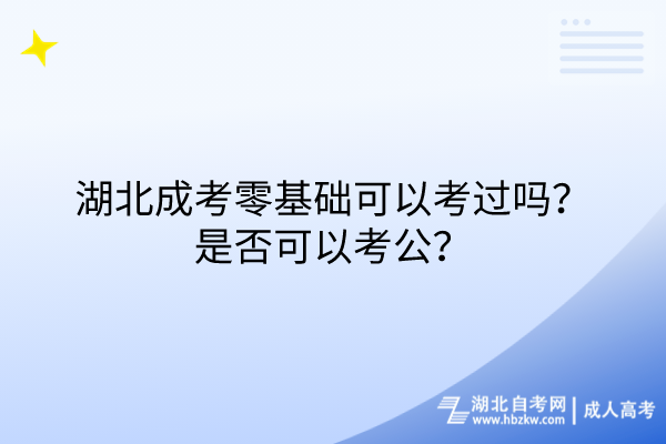 湖北成考零基礎(chǔ)可以考過嗎？是否可以考公？