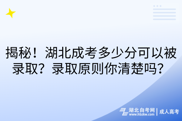 揭秘！湖北成考多少分可以被錄取？錄取原則你清楚嗎？