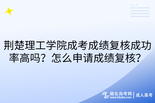 荊楚理工學(xué)院成考成績(jī)復(fù)核成功率高嗎？怎么申請(qǐng)成績(jī)復(fù)核？
