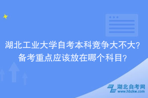 湖北工業(yè)大學自考本科競爭大不大？備考重點應(yīng)該放在哪個科目？