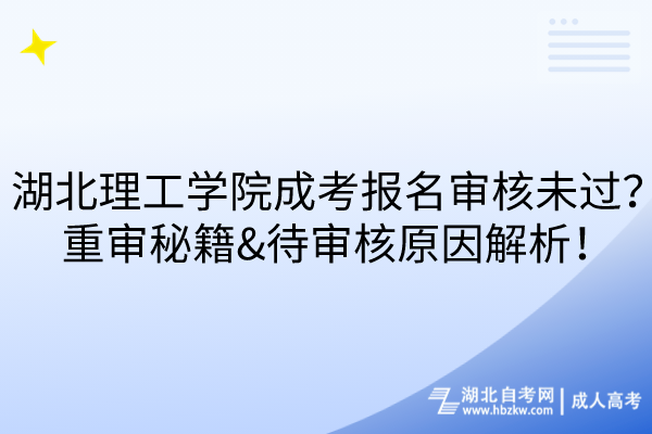 湖北理工學院成考報名審核未過？重審秘籍&待審核原因解析！