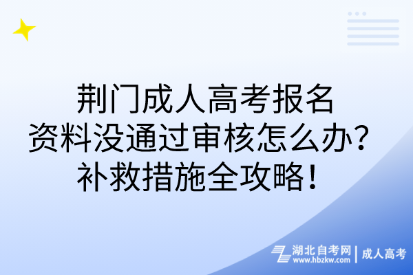 荊門成人高考報名資料沒通過審核怎么辦？補救措施全攻略！