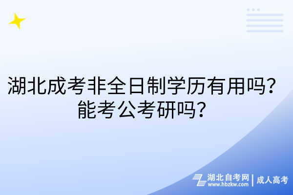 湖北成考非全日制學(xué)歷有用嗎？能考公考研嗎？