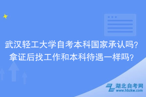 武漢輕工大學自考本科國家承認嗎？拿證后找工作和本科待遇一樣嗎？