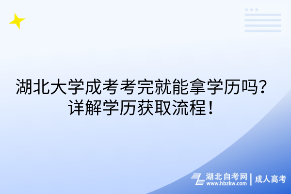 湖北大學(xué)成考考完就能拿學(xué)歷嗎？詳解學(xué)歷獲取流程！