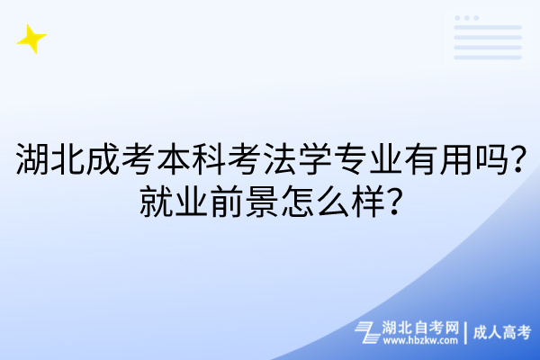 湖北成考本科考法學(xué)專業(yè)有用嗎？就業(yè)前景怎么樣？