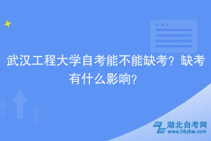 武漢工程大學自考能不能缺考？缺考有什么影響？
