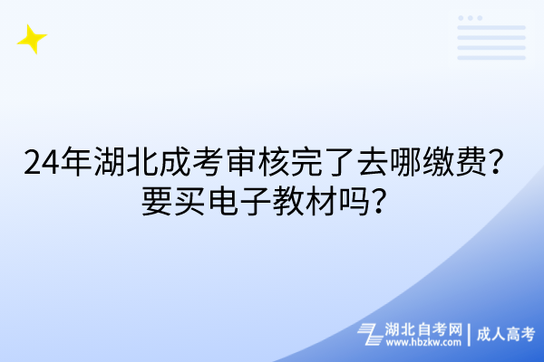 24年湖北成考審核完了去哪繳費(fèi)？要買電子教材嗎？