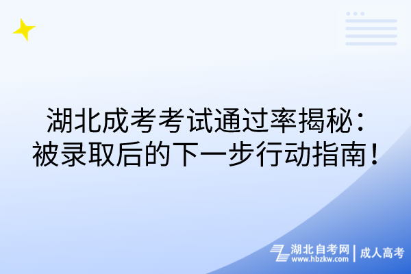 湖北成考考試通過率揭秘：被錄取后的下一步行動指南！