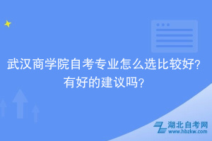 武漢商學(xué)院自考專業(yè)怎么選比較好？有好的建議嗎？