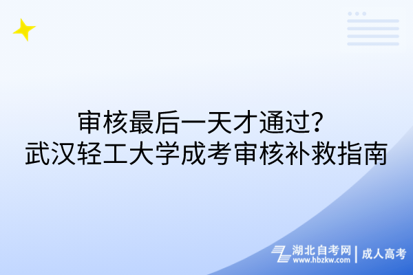 審核最后一天才通過？武漢輕工大學(xué)成考審核補救措施指南