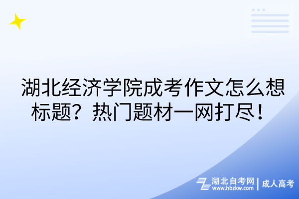 湖北經(jīng)濟(jì)學(xué)院成考作文怎么想標(biāo)題？熱門題材一網(wǎng)打盡！