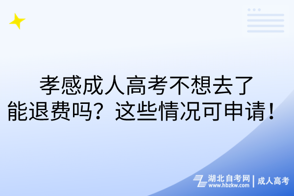 孝感成人高考不想去了能退費(fèi)嗎？這些情況可申請(qǐng)！