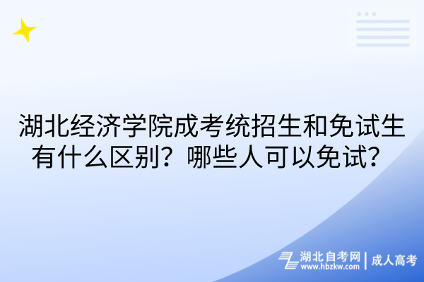 湖北經(jīng)濟(jì)學(xué)院成考統(tǒng)招生和免試生有什么區(qū)別？哪些人可以免試？