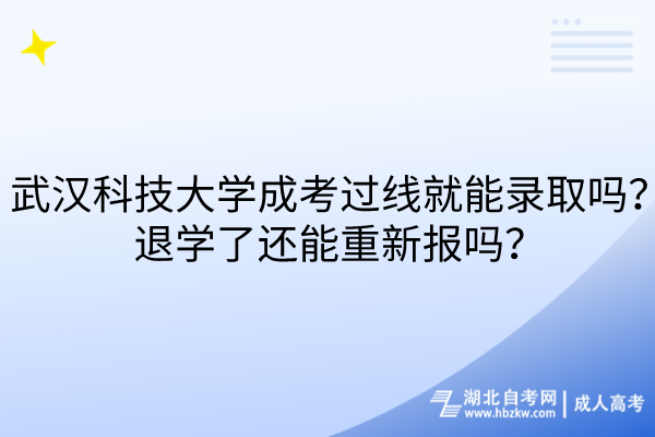 武漢科技大學成考過線就能錄取嗎？退學了還能重新報嗎？
