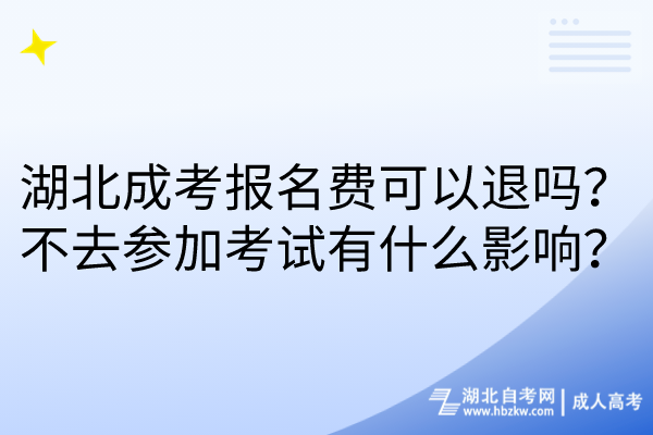 湖北成考報名費可以退嗎？不去參加考試有什么影響？
