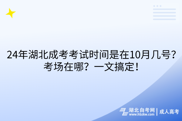 24年湖北成考考試時間是在10月幾號？考場在哪？一文搞定！