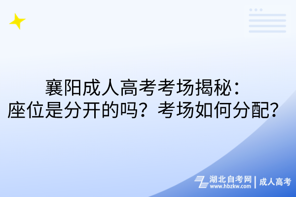襄陽(yáng)成人高考考場(chǎng)揭秘：座位是分開(kāi)的嗎？考場(chǎng)如何分配？