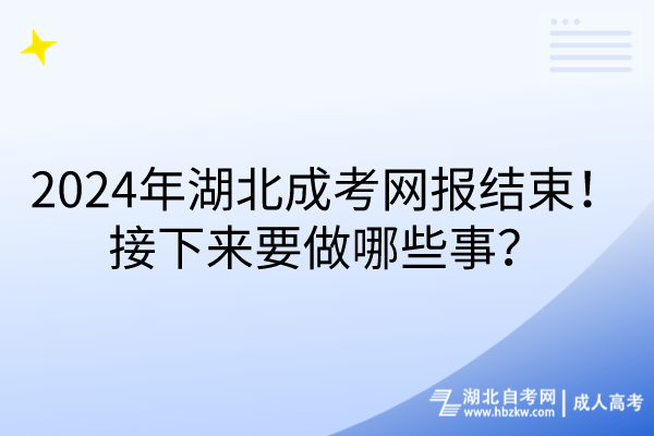2024年湖北成考網(wǎng)報結(jié)束！接下來要做哪些事？