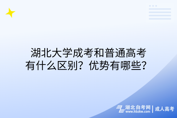 湖北大學(xué)成考和普通高考有什么區(qū)別？優(yōu)勢有哪些？
