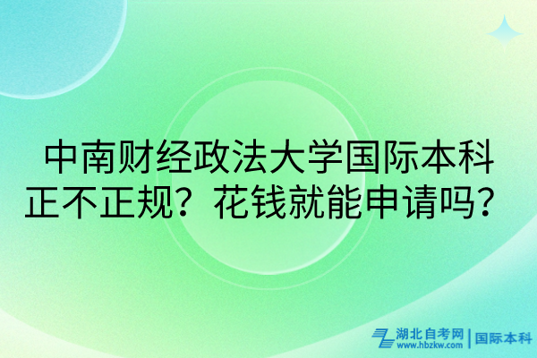 中南財(cái)經(jīng)政法大學(xué)國(guó)際本科正不正規(guī)？花錢就能申請(qǐng)嗎？