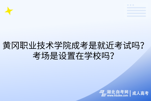 黃岡職業(yè)技術(shù)學(xué)院成考是就近考試嗎？考場(chǎng)是設(shè)置在學(xué)校嗎？