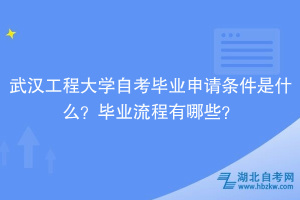 武漢工程大學自考?畢業(yè)申請條件是什么？畢業(yè)流程有哪些？