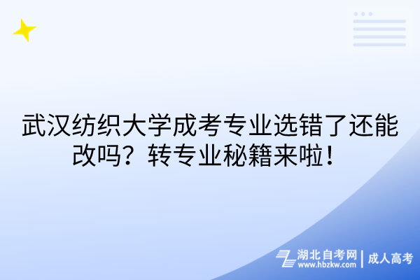 武漢紡織大學(xué)成考專業(yè)選錯了還能改嗎？轉(zhuǎn)專業(yè)秘籍來啦！
