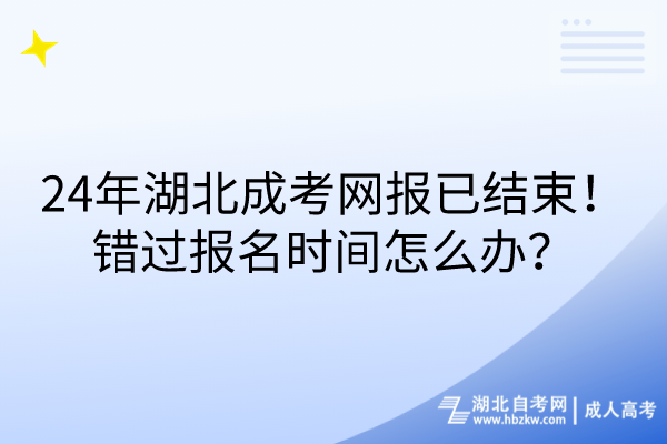 24年湖北成考網(wǎng)報(bào)已結(jié)束！錯(cuò)過(guò)報(bào)名時(shí)間怎么辦？