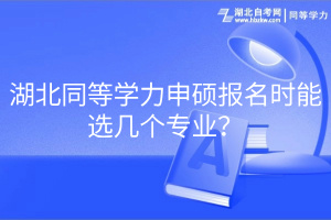 湖北同等學力申碩報名時能選幾個專業(yè)？