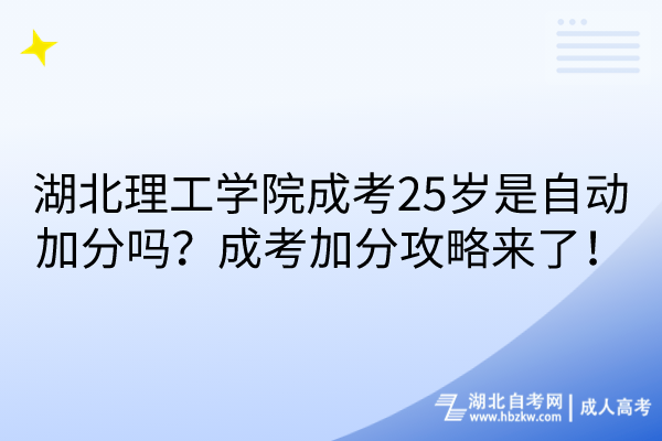 湖北理工學(xué)院成考25歲是自動加分嗎？成考加分攻略來了！