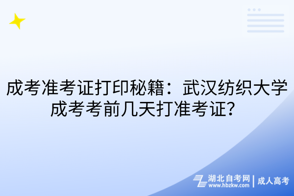 成考準(zhǔn)考證打印秘籍：武漢紡織大學(xué)成考考前幾天打準(zhǔn)考證？
