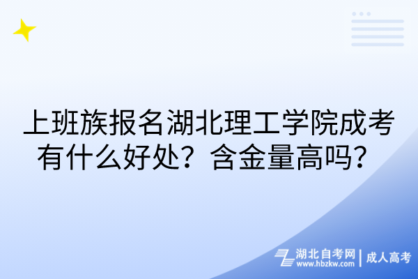 上班族報名湖北理工學院成考有什么好處？含金量高嗎？