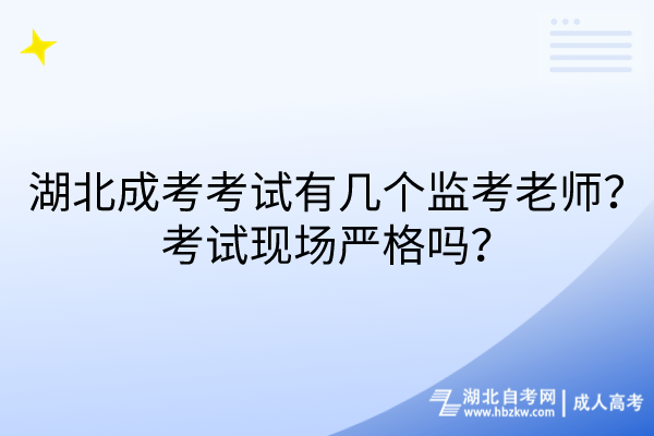 湖北成考考試有幾個監(jiān)考老師？考試現(xiàn)場嚴格嗎？