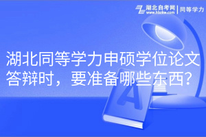 湖北同等學(xué)力申碩學(xué)位論文答辯時(shí)，要準(zhǔn)備哪些東西？