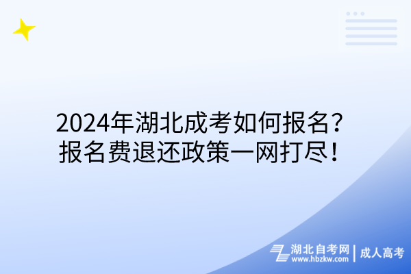 2024年湖北成考如何報名？報名費退還政策一網(wǎng)打盡！