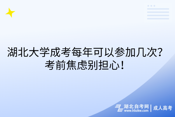 湖北大學(xué)成考每年可以參加幾次？考前焦慮別擔(dān)心！