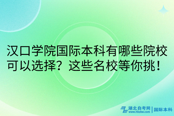 漢口學(xué)院國(guó)際本科有哪些院?？梢赃x擇？這些名校等你挑！