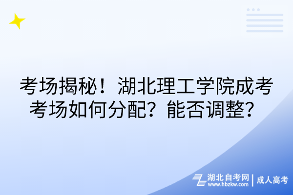 考場揭秘！湖北理工學(xué)院成考考場如何分配？能否調(diào)整？