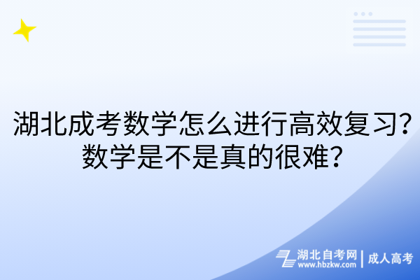 湖北成考數(shù)學(xué)怎么進(jìn)行高效復(fù)習(xí)？數(shù)學(xué)是不是真的很難？