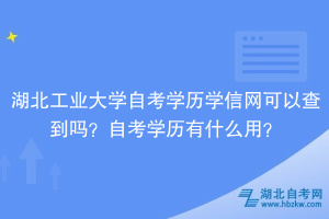 湖北工業(yè)大學(xué)自考學(xué)歷學(xué)信網(wǎng)可以查到嗎？自考學(xué)歷有什么用？