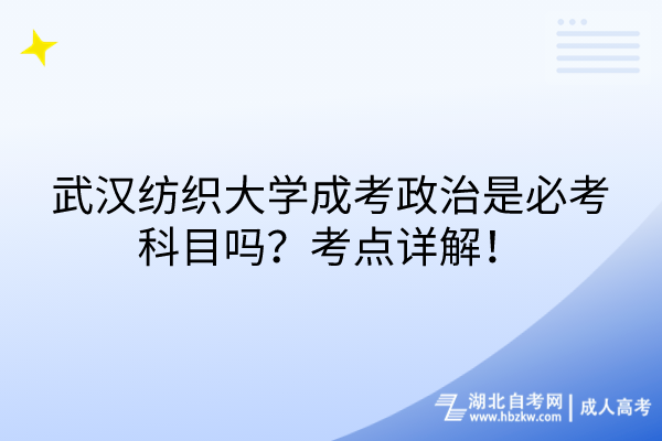 武漢紡織大學成考政治是必考科目嗎？考點詳解！