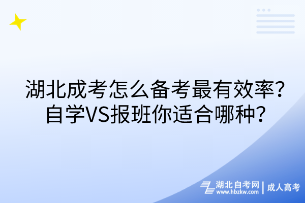 湖北成考怎么備考最有效率？自學(xué)VS報(bào)班你適合哪種？