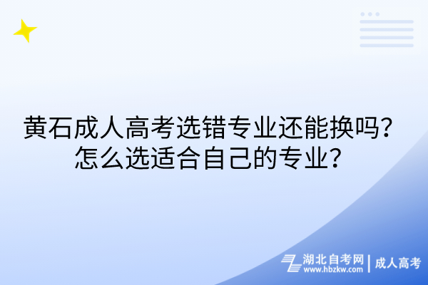 黃石成人高考選錯(cuò)專(zhuān)業(yè)還能換嗎？怎么選適合自己的專(zhuān)業(yè)？